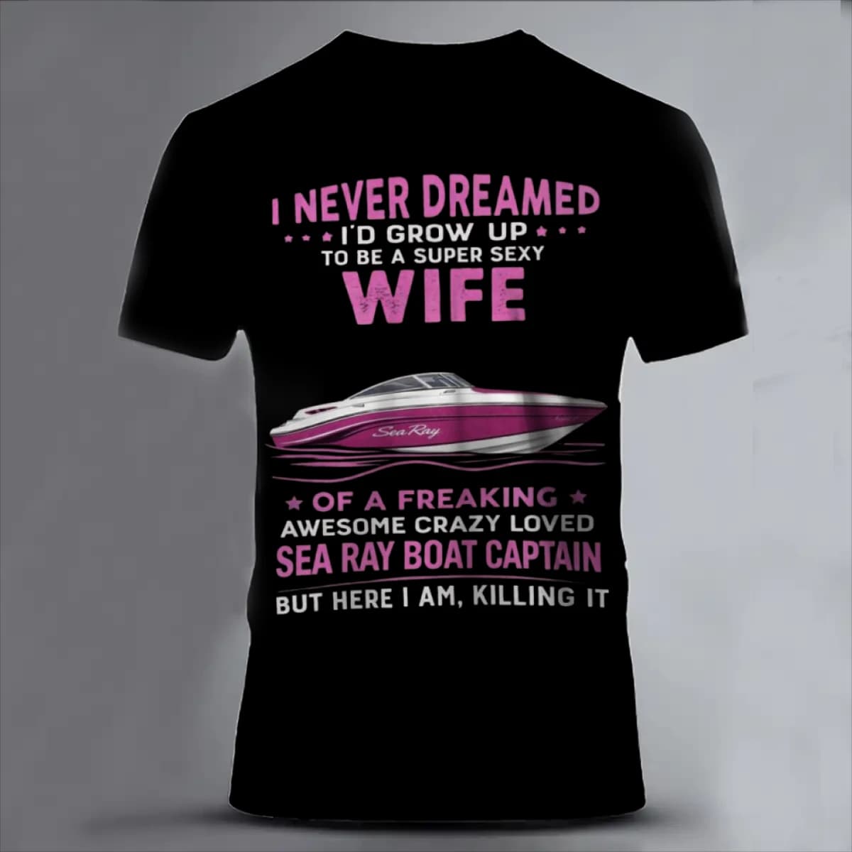 I NEVER DREAMED I'D GROW UP TO BE A SUPER SEXY WIFE OF A FREAKING AWESOME CRAZY LOVED SEA RAY BOAT CAPTAIN BUT HERE I AM KILLING IT - Unisex Classic Short Sleeve T-Shirt